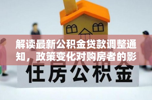 湄潭解读最新公积金贷款调整通知，政策变化对购房者的影响