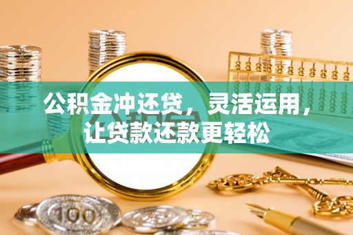 湄潭公积金冲还贷，灵活运用，让贷款还款更轻松