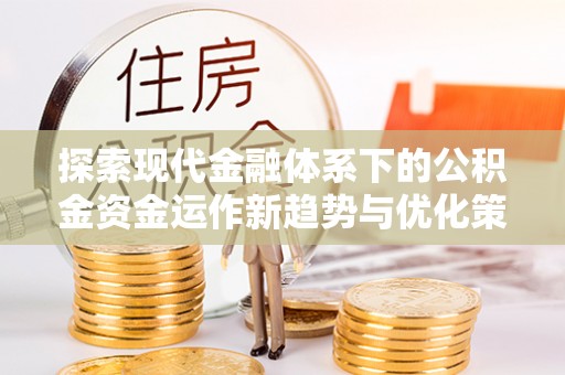 湄潭探索现代金融体系下的公积金资金运作新趋势与优化策略