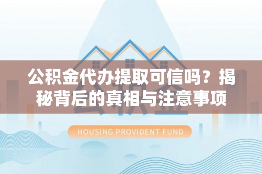 湄潭公积金代办提取可信吗？揭秘背后的真相与注意事项