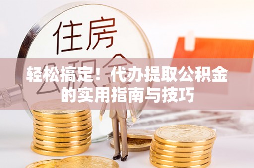湄潭轻松搞定！代办提取公积金的实用指南与技巧