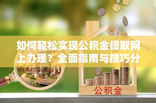 湄潭如何轻松实现公积金提取网上办理？全面指南与技巧分享