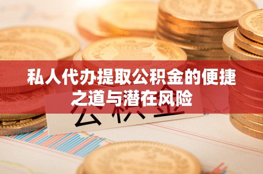 湄潭私人代办提取公积金的便捷之道与潜在风险