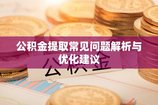 湄潭公积金提取常见问题解析与优化建议