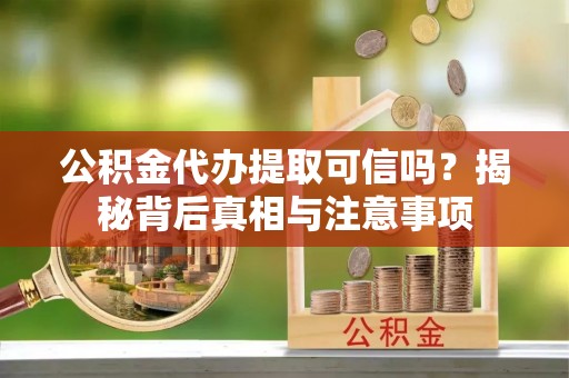 湄潭公积金代办提取可信吗？揭秘背后真相与注意事项