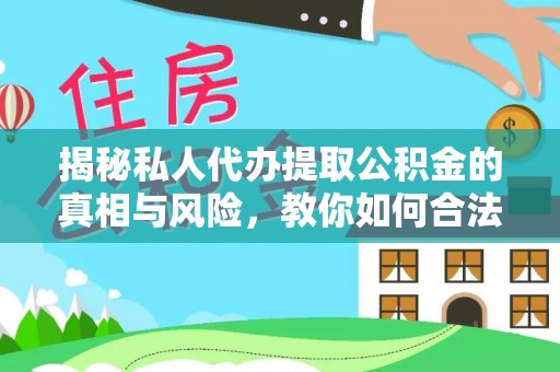 湄潭揭秘私人代办提取公积金的真相与风险，教你如何合法高效操作