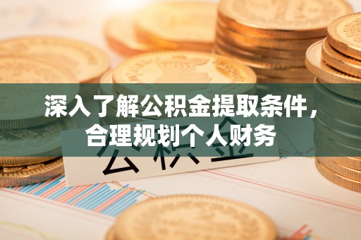 湄潭深入了解公积金提取条件，合理规划个人财务