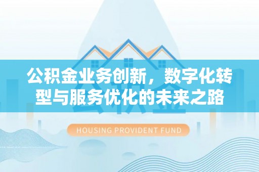 湄潭公积金业务创新，数字化转型与服务优化的未来之路