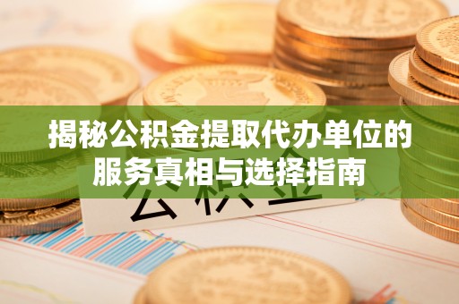 湄潭揭秘公积金提取代办单位的服务真相与选择指南