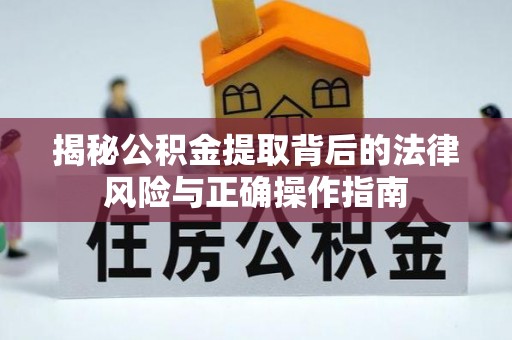 湄潭揭秘公积金提取背后的法律风险与正确操作指南