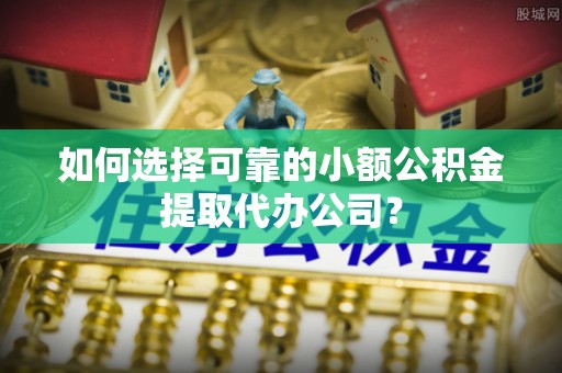湄潭如何选择可靠的小额公积金提取代办公司？
