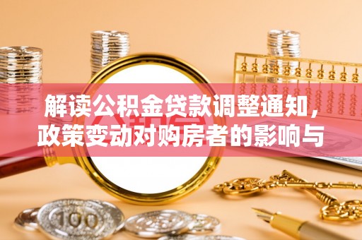 湄潭解读公积金贷款调整通知，政策变动对购房者的影响与应对策略