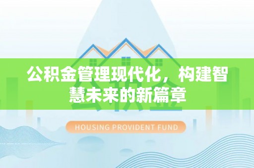 湄潭公积金管理现代化，构建智慧未来的新篇章