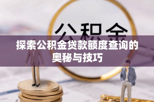 湄潭探索公积金贷款额度查询的奥秘与技巧