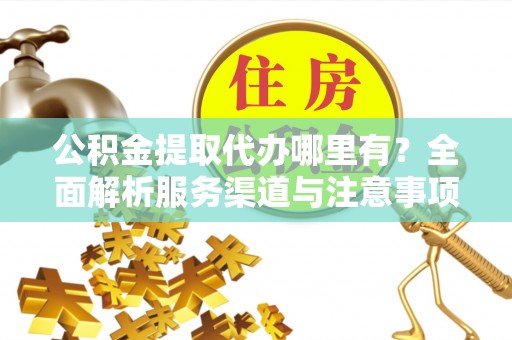 湄潭公积金提取代办哪里有？全面解析服务渠道与注意事项