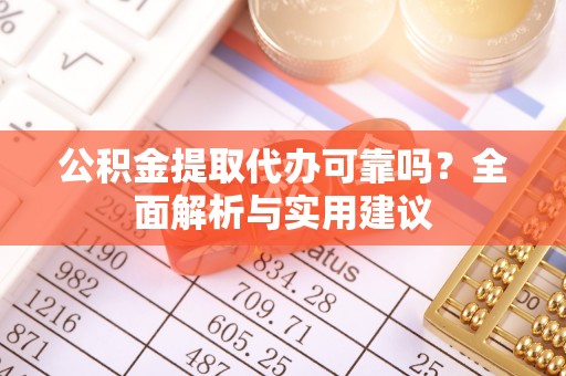 湄潭公积金提取代办可靠吗？全面解析与实用建议