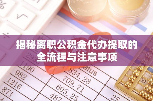 湄潭揭秘离职公积金代办提取的全流程与注意事项