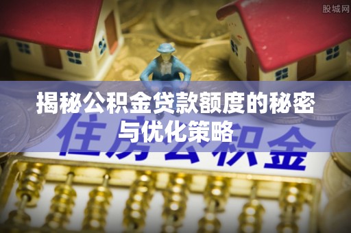 湄潭揭秘公积金贷款额度的秘密与优化策略