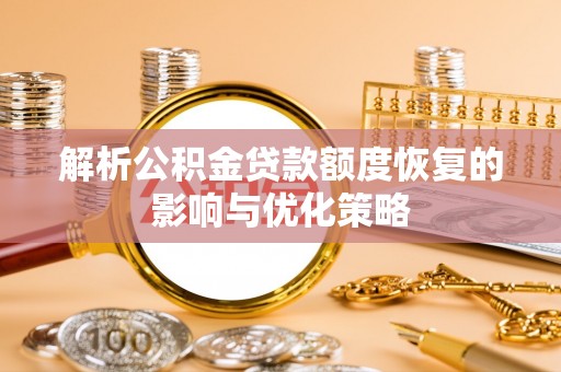 湄潭解析公积金贷款额度恢复的影响与优化策略