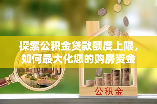 湄潭探索公积金贷款额度上限，如何最大化您的购房资金
