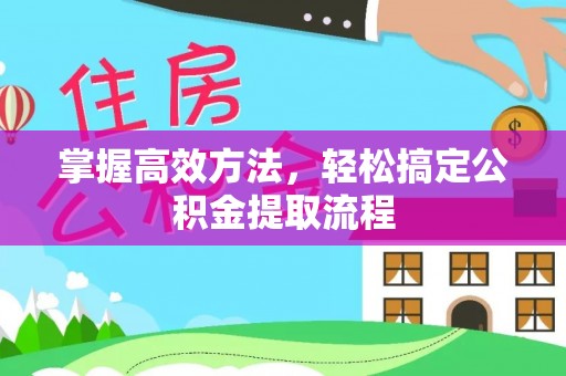 湄潭掌握高效方法，轻松搞定公积金提取流程