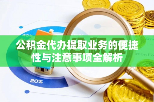 湄潭公积金代办提取业务的便捷性与注意事项全解析