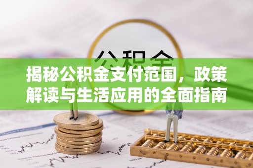 湄潭揭秘公积金支付范围，政策解读与生活应用的全面指南