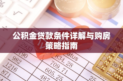 湄潭公积金贷款条件详解与购房策略指南