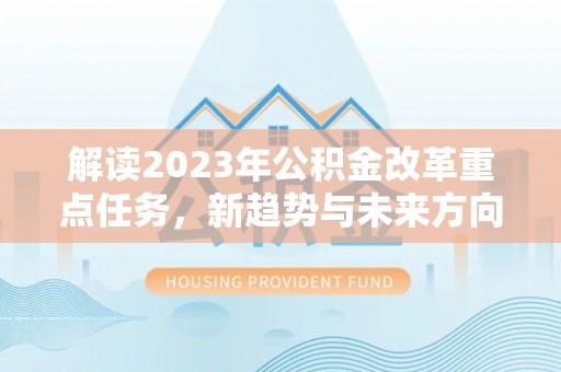 湄潭解读2023年公积金改革重点任务，新趋势与未来方向