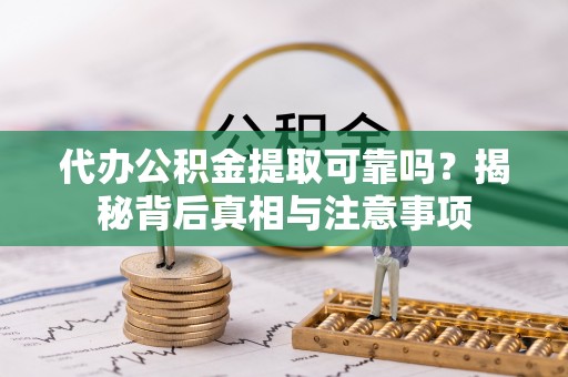 湄潭代办公积金提取可靠吗？揭秘背后真相与注意事项