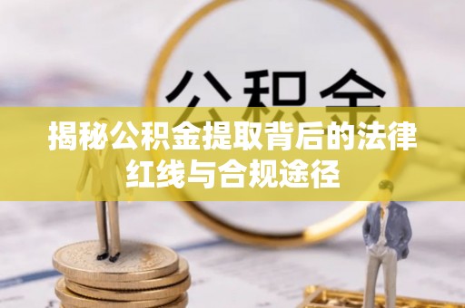 湄潭揭秘公积金提取背后的法律红线与合规途径