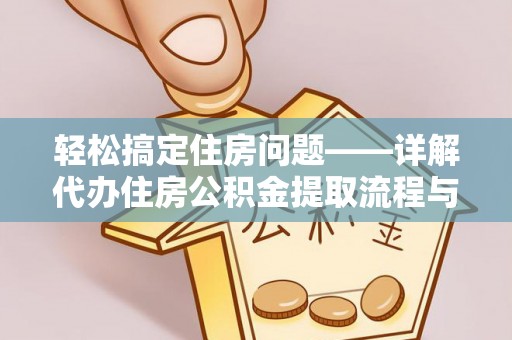 湄潭轻松搞定住房问题——详解代办住房公积金提取流程与技巧