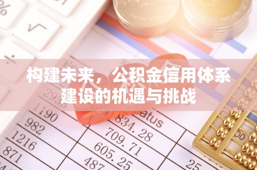 湄潭构建未来，公积金信用体系建设的机遇与挑战