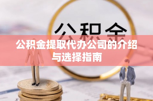湄潭公积金提取代办公司的介绍与选择指南